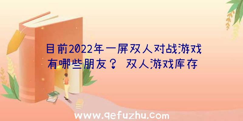 目前2022年一屏双人对战游戏有哪些朋友？